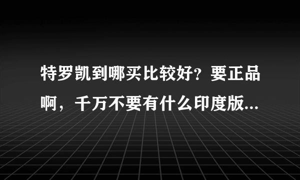 特罗凯到哪买比较好？要正品啊，千万不要有什么印度版的啊，爱康达药房的怎么样呢？有人在那了解过吗？