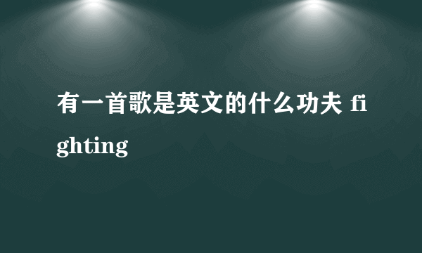 有一首歌是英文的什么功夫 fighting