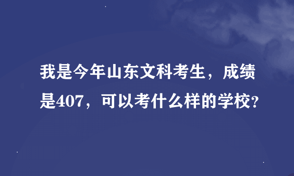 我是今年山东文科考生，成绩是407，可以考什么样的学校？