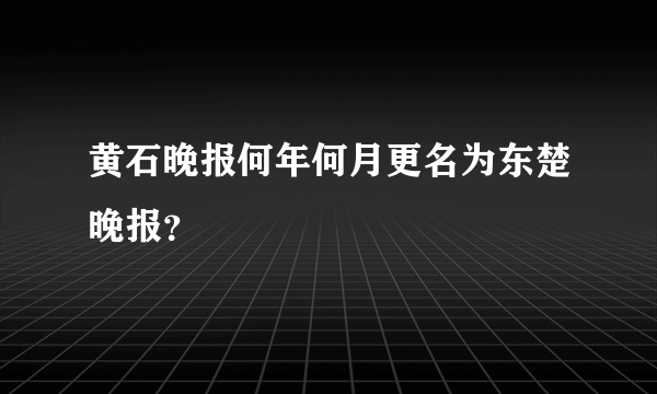 黄石晚报何年何月更名为东楚晚报？