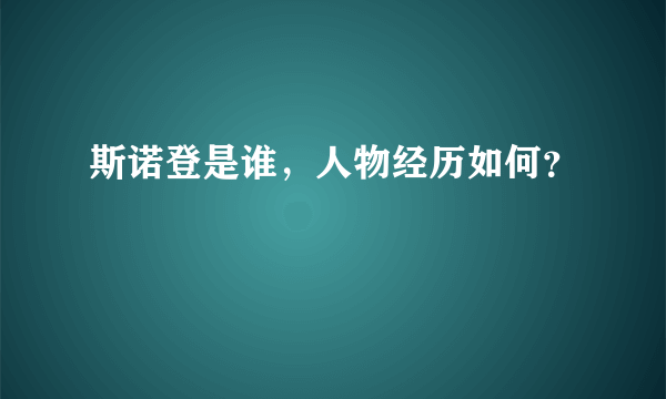 斯诺登是谁，人物经历如何？