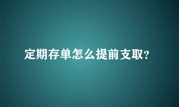 定期存单怎么提前支取？