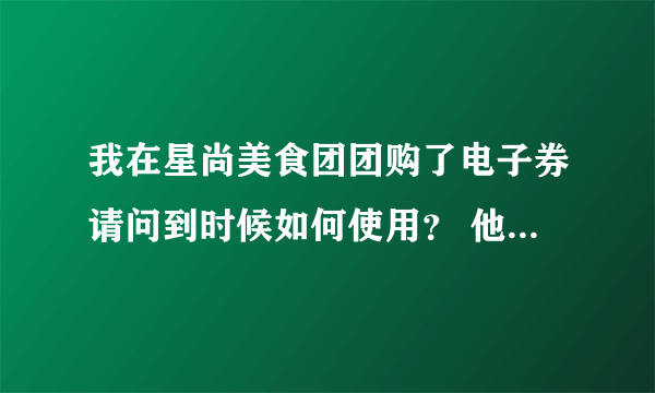 我在星尚美食团团购了电子券请问到时候如何使用？ 他说去的2天前要预约。。