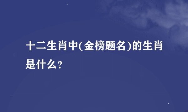 十二生肖中(金榜题名)的生肖是什么？