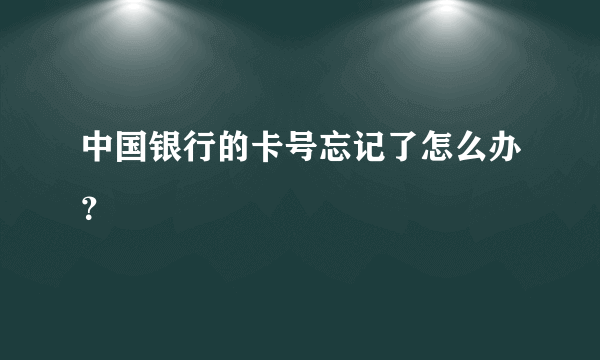 中国银行的卡号忘记了怎么办？