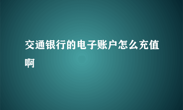 交通银行的电子账户怎么充值啊