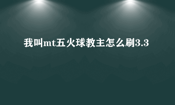 我叫mt五火球教主怎么刷3.3