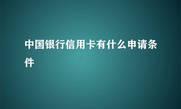 中国银行信用卡有什么申请条件