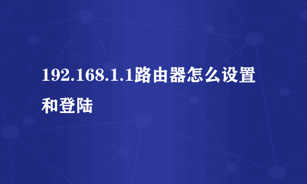 192.168.1.1路由器怎么设置和登陆