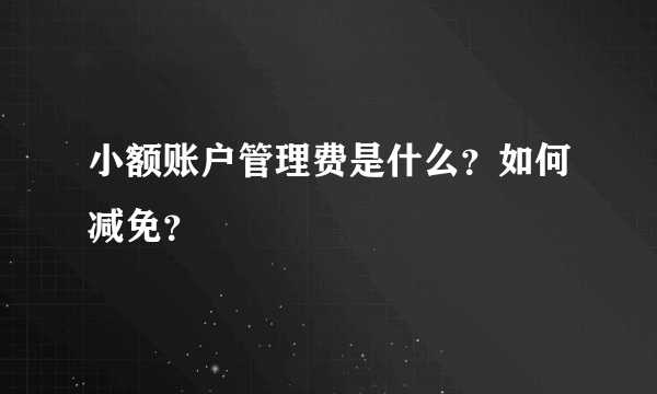 小额账户管理费是什么？如何减免？