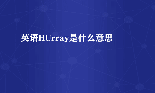 英语HUrray是什么意思