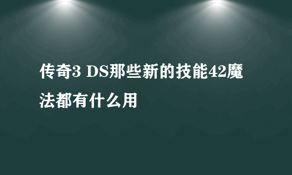 传奇3 DS那些新的技能42魔法都有什么用