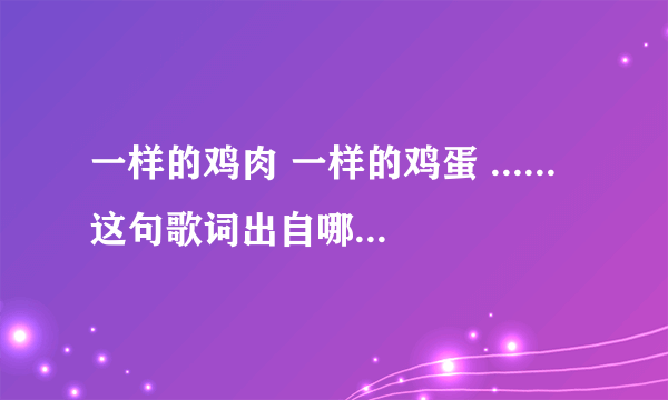 一样的鸡肉 一样的鸡蛋 ......这句歌词出自哪首儿童歌与