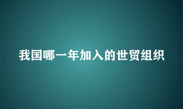 我国哪一年加入的世贸组织