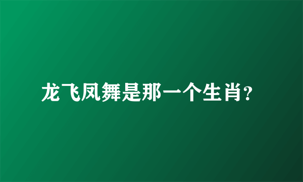 龙飞凤舞是那一个生肖？