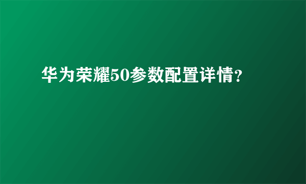 华为荣耀50参数配置详情？