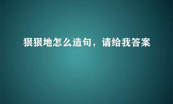 狠狠地怎么造句，请给我答案