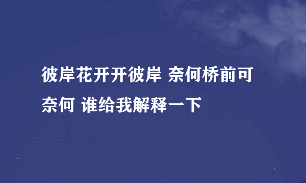 彼岸花开开彼岸 奈何桥前可奈何 谁给我解释一下