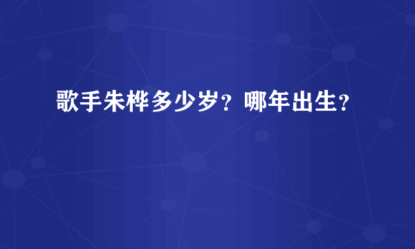 歌手朱桦多少岁？哪年出生？