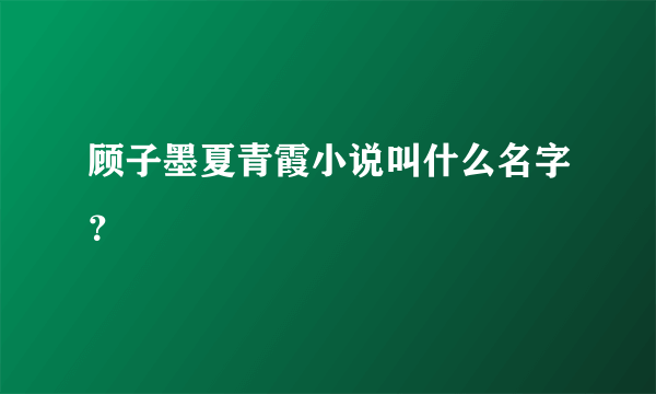 顾子墨夏青霞小说叫什么名字？