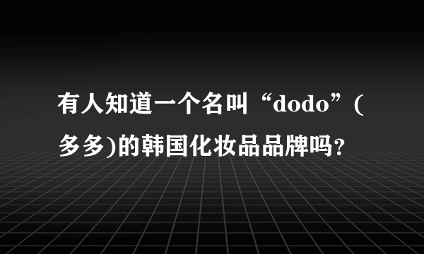 有人知道一个名叫“dodo”(多多)的韩国化妆品品牌吗？