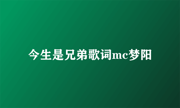 今生是兄弟歌词mc梦阳