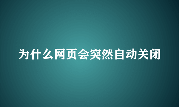 为什么网页会突然自动关闭