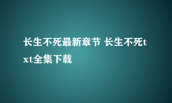 长生不死最新章节 长生不死txt全集下载