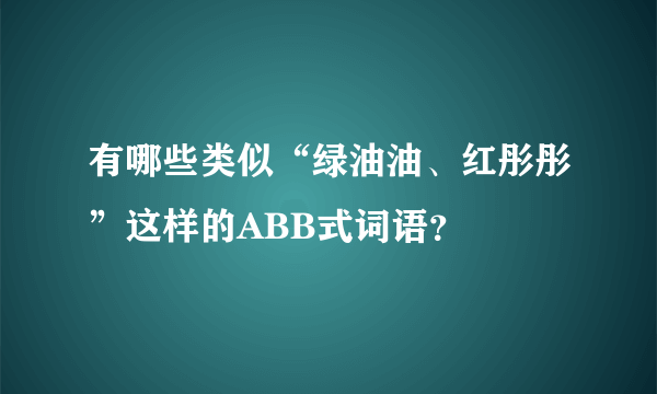 有哪些类似“绿油油、红彤彤”这样的ABB式词语？