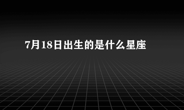 7月18日出生的是什么星座