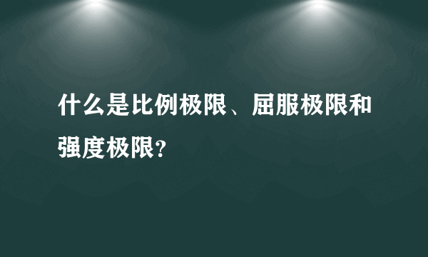 什么是比例极限、屈服极限和强度极限？