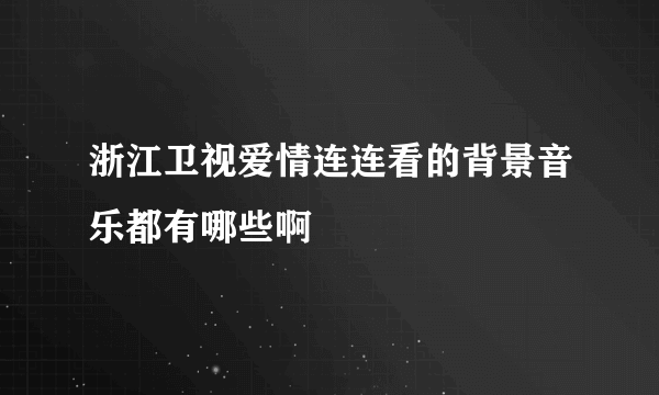 浙江卫视爱情连连看的背景音乐都有哪些啊