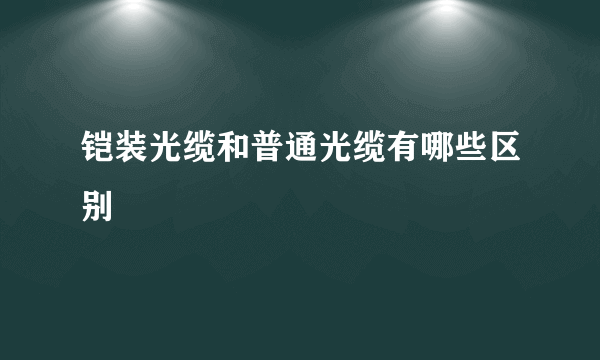 铠装光缆和普通光缆有哪些区别