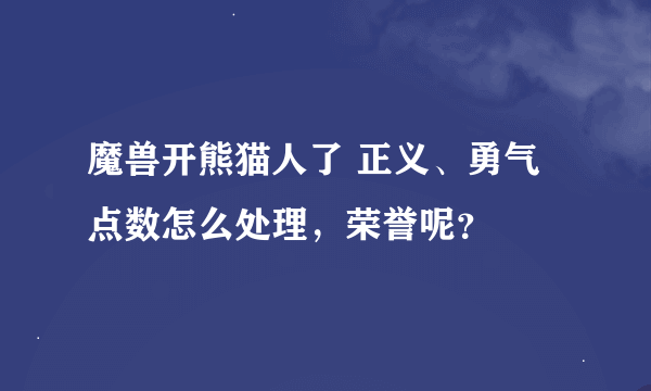 魔兽开熊猫人了 正义、勇气点数怎么处理，荣誉呢？