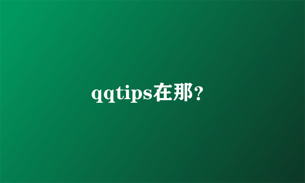 qqtips在那？