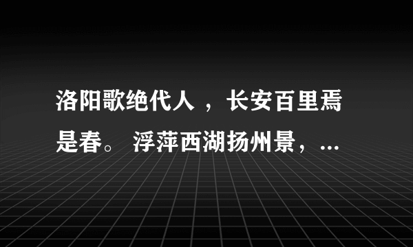 洛阳歌绝代人 ，长安百里焉是春。 浮萍西湖扬州景， 成都蜀军马声蹄。 出处。