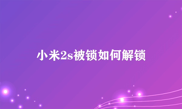 小米2s被锁如何解锁