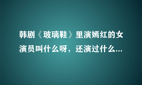 韩剧《玻璃鞋》里演嫣红的女演员叫什么呀，还演过什么电视剧啊