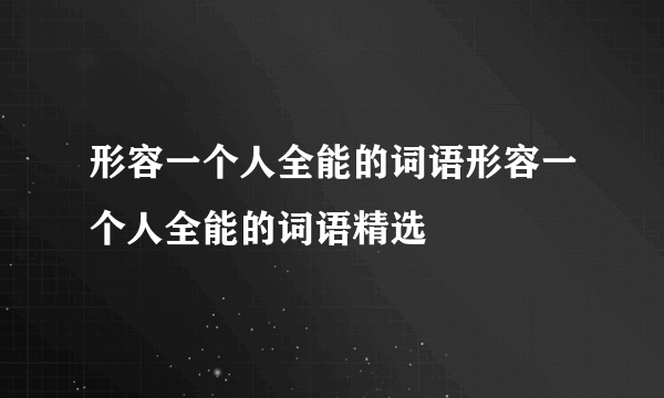 形容一个人全能的词语形容一个人全能的词语精选