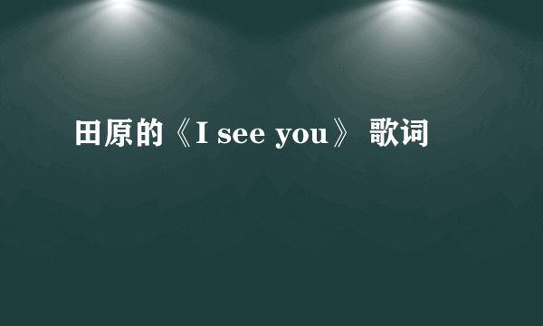 田原的《I see you》 歌词