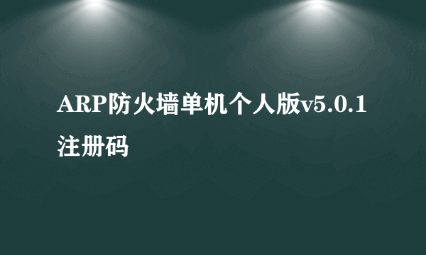 ARP防火墙单机个人版v5.0.1注册码