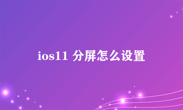 ios11 分屏怎么设置