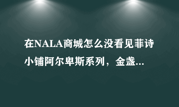 在NALA商城怎么没看见菲诗小铺阿尔卑斯系列，金盏花系列就是阿尔卑斯系列么