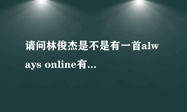 请问林俊杰是不是有一首always online有英文版，去哪找。。。谢谢