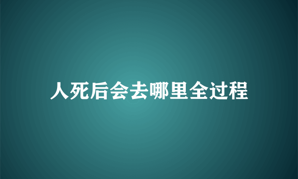 人死后会去哪里全过程