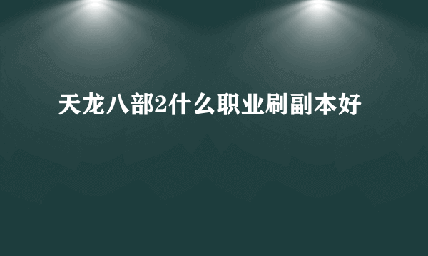 天龙八部2什么职业刷副本好