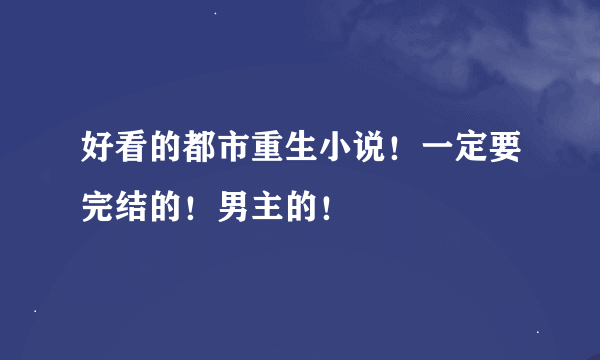 好看的都市重生小说！一定要完结的！男主的！