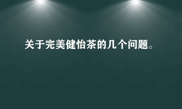 关于完美健怡茶的几个问题。