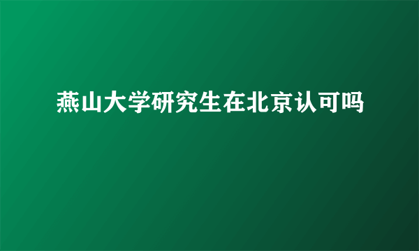 燕山大学研究生在北京认可吗