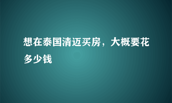 想在泰国清迈买房，大概要花多少钱